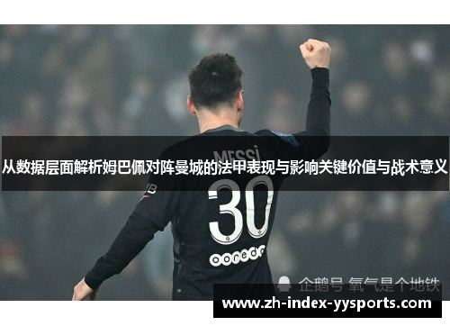 从数据层面解析姆巴佩对阵曼城的法甲表现与影响关键价值与战术意义