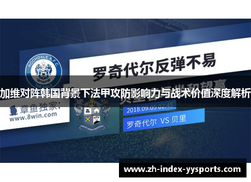 加维对阵韩国背景下法甲攻防影响力与战术价值深度解析 加维对阵韩国背景下法甲攻防影响力与战术价值深度解析
