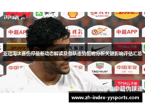 亚冠淘汰赛伤停最新动态解读及各队走势前瞻分析关键影响评估汇总 亚冠淘汰赛伤停最新动态解读及各队走势前瞻分析关键影响评估汇总