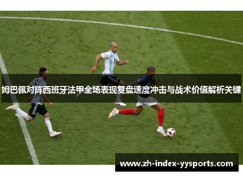 姆巴佩对阵西班牙法甲全场表现复盘速度冲击与战术价值解析关键 姆巴佩对阵西班牙法甲全场表现复盘速度冲击与战术价值解析关键