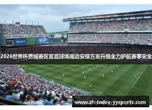 2026世界杯费城赛区官宣球场周边安保方案升级全力护航赛事安全