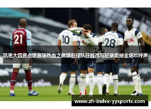 凯恩大四喜点燃赛场热血之夜领衔球队狂胜改写纪录震撼全场欢呼声 凯恩大四喜点燃赛场热血之夜领衔球队狂胜改写纪录震撼全场欢呼声