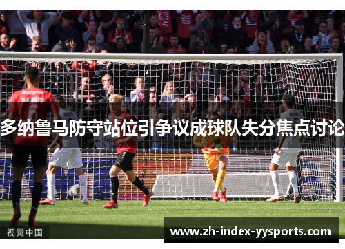 多纳鲁马防守站位引争议成球队失分焦点讨论