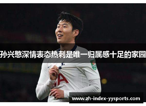 孙兴慜深情表态热刺是唯一归属感十足的家园 孙兴慜深情表态热刺是唯一归属感十足的家园