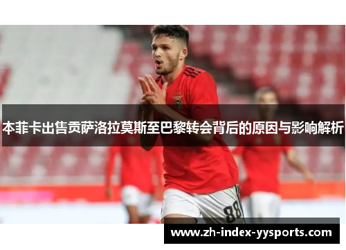 本菲卡出售贡萨洛拉莫斯至巴黎转会背后的原因与影响解析 本菲卡出售贡萨洛拉莫斯至巴黎转会背后的原因与影响解析