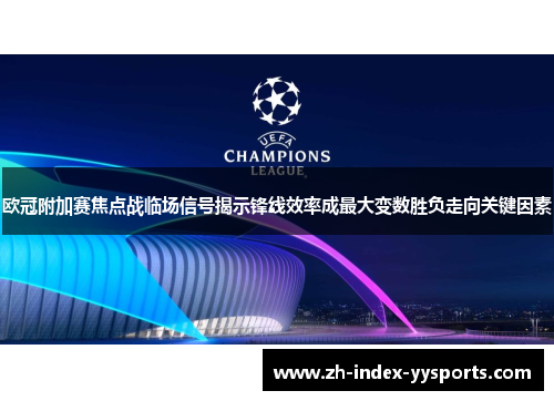 欧冠附加赛焦点战临场信号揭示锋线效率成最大变数胜负走向关键因素