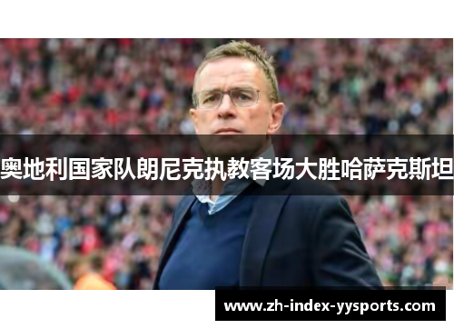 奥地利国家队朗尼克执教客场大胜哈萨克斯坦