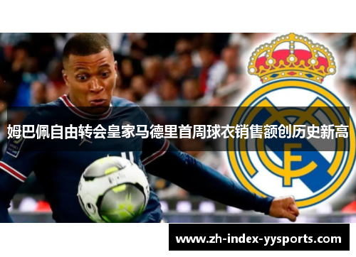 姆巴佩自由转会皇家马德里首周球衣销售额创历史新高