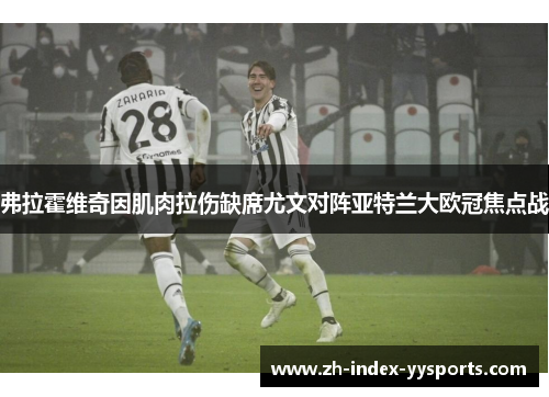 弗拉霍维奇因肌肉拉伤缺席尤文对阵亚特兰大欧冠焦点战