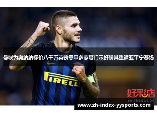 曼联为奥纳纳标价八千万英镑意甲多家豪门示好盼其重返亚平宁赛场